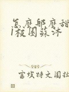 怎么那么甜1v1校园苏沐