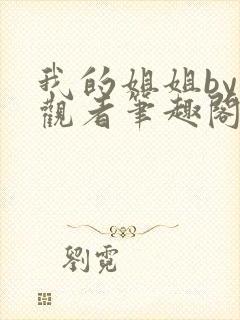 我的姐姐by旁观者笔趣阁免费阅读全文无弹窗