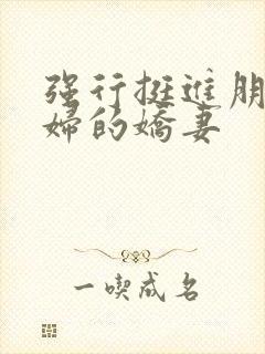 强行挺进朋友孕妇的娇妻