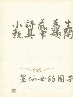 小诗成为生物课教具笔趣阁