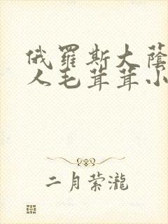 俄罗斯大荫蒂女人毛茸茸小说