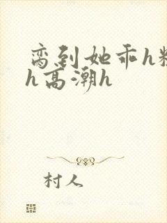 脔到她乖h粗话h高潮h