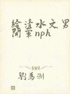 给清水文男主们开荤nph