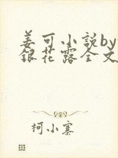 姜可小说by金银花露全文免费阅读无弹窗笔趣