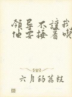 领导不让我断奶他要接着吃