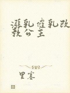 涨乳催乳改造调教公主