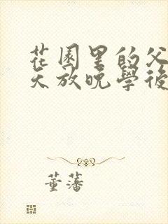 花园里的父爱有天放晚学后