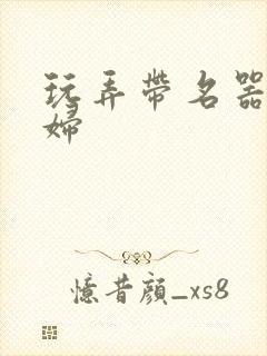 玩弄带名器的贵妇