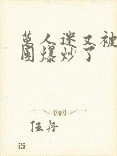 万人迷又被主角团爆炒了