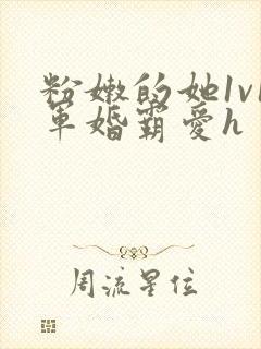 粉嫩的她1v1军婚霸爱h