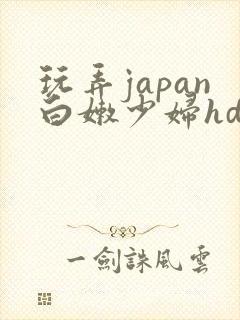 玩弄japan白嫩少妇hd小说