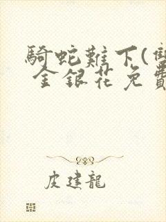 骑蛇难下(双) 金银花免费阅读完整版