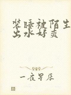 装睡被陌生人摸出水好爽