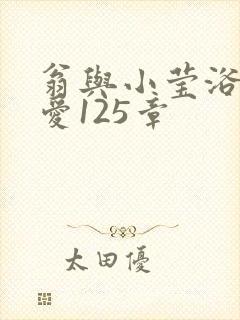 翁与小莹浴室欢爱125章