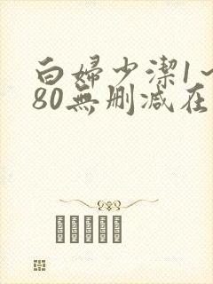 白妇少洁1～180无删减在线阅读