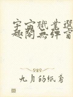 宇宙职业选手笔趣阁无弹窗无删减