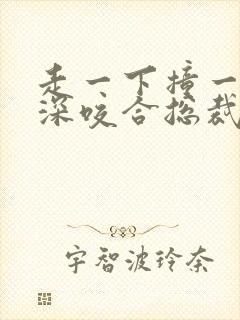 走一下撞一下深深咬合总裁