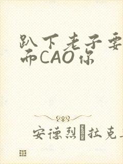 趴下老子要从后面CAO你