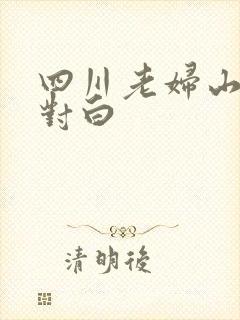 四川老妇山边性对白