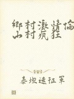 乡村激情伦小说山村疯狂