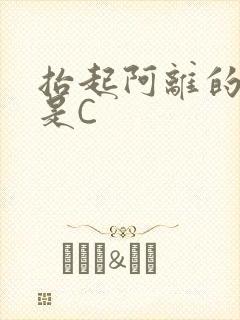 抬起阿离的腿就是C
