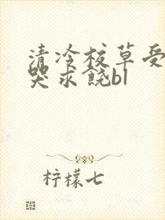 清冷校草受灌满哭求饶bl