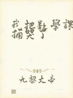 我把数学课代表捅哭了