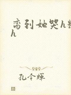 脔到她哭h粗话h