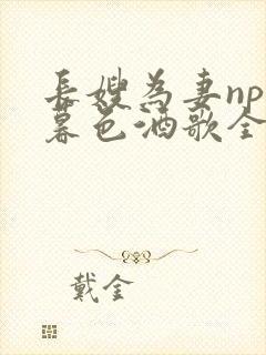 长嫂为妻npn暮色酒歌全文免费阅读笔趣阁