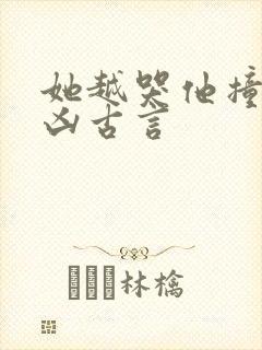 她越哭他撞得越凶古言