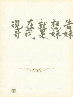 现在就想告诉哥哥我是妹妹