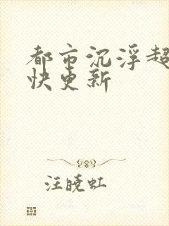 都市沉浮超前超快更新