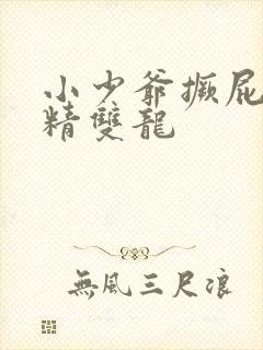 小少爷撅屁股授精双龙