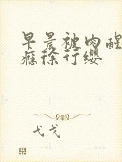 早晨被肉醒h奶瘾徐行缨