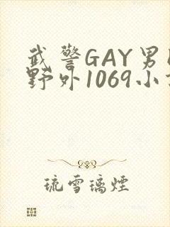 武警GAY男同野外1069小说