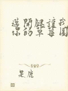 迈开腿让我看看你的草莓图