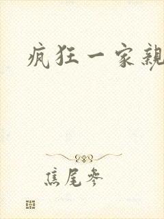 疯狂一家亲全文