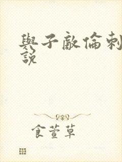 与子敌伦刺激小说