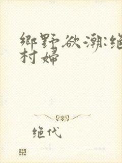 乡野欲潮:绝色村妇