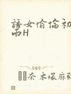 诱女偷伦初尝云雨H