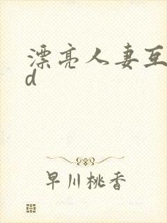 漂亮人妻互换hd