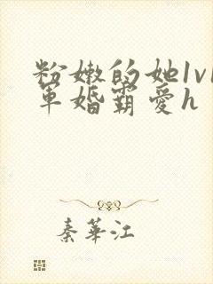 粉嫩的她1v1军婚霸爱h