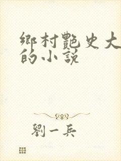 乡村艳史大肉榛的小说