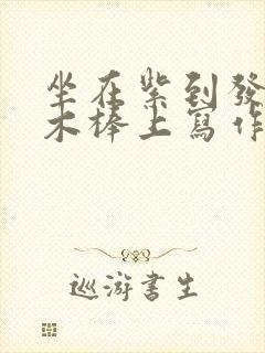 坐在紫到发黑的木棒上写作业阅读