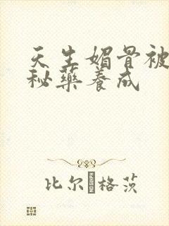 天生媚骨被爹娘秘药养成