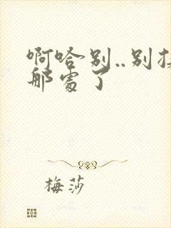 啊哈别..别揉那处了