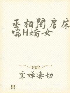 丞相闺房床榻粗喘H娇女
