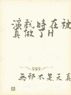 演戏时在被子里真做了H