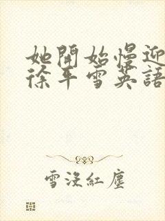 她开始慢迎迎合徐平雪英语