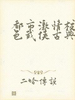 都市激情校园春色武侠古典